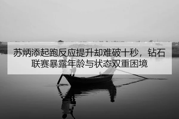 苏炳添起跑反应提升却难破十秒，钻石联赛暴露年龄与状态双重困境